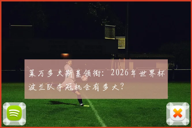 莱万多夫斯基领衔:2026年世界杯波兰队夺冠机会有多大?