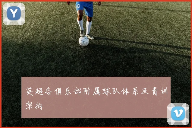 英超各俱乐部附属球队体系及青训架构