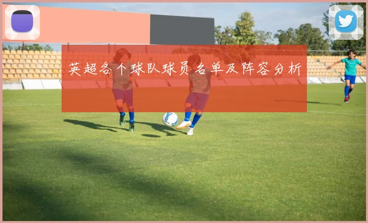 英超各个球队球员名单及阵容分析