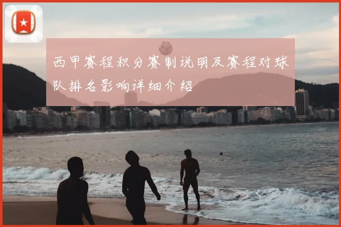 西甲赛程积分赛制说明及赛程对球队排名影响详细介绍