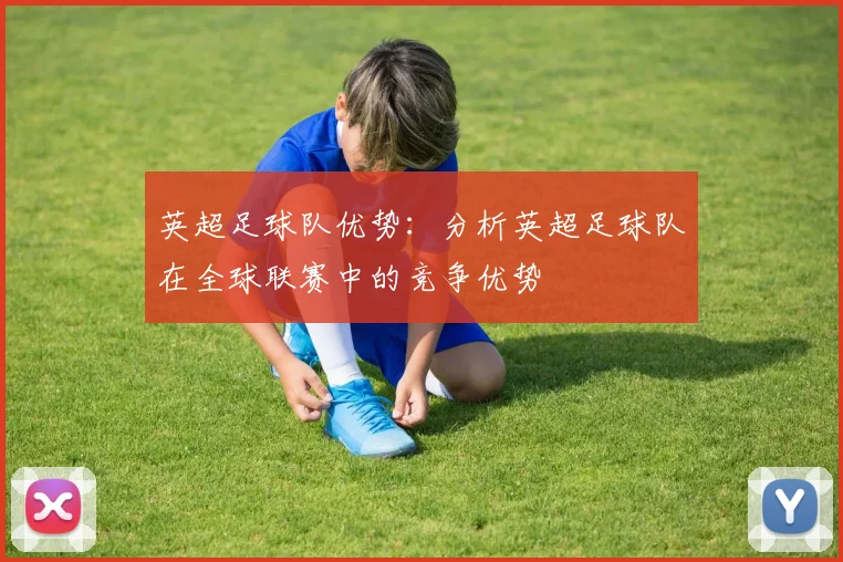 英超足球队优势：分析英超足球队在全球联赛中的竞争优势