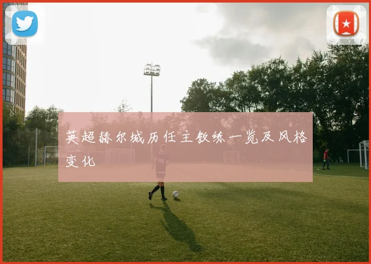 英超赫尔城历任主教练一览及风格变化